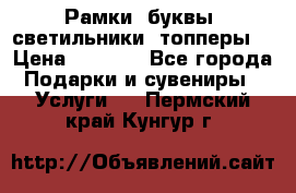 Рамки, буквы, светильники, топперы  › Цена ­ 1 000 - Все города Подарки и сувениры » Услуги   . Пермский край,Кунгур г.